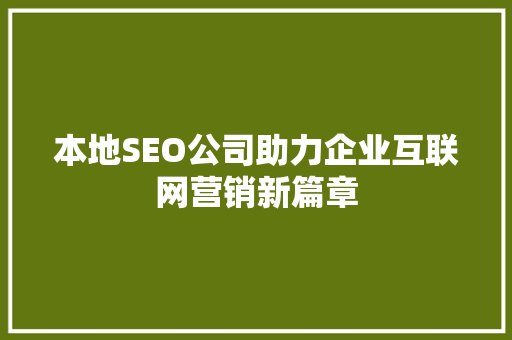 本地SEO公司助力企业互联网营销新篇章
