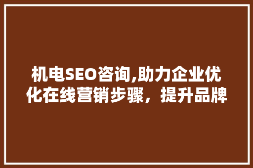 机电SEO咨询,助力企业优化在线营销步骤，提升品牌竞争力