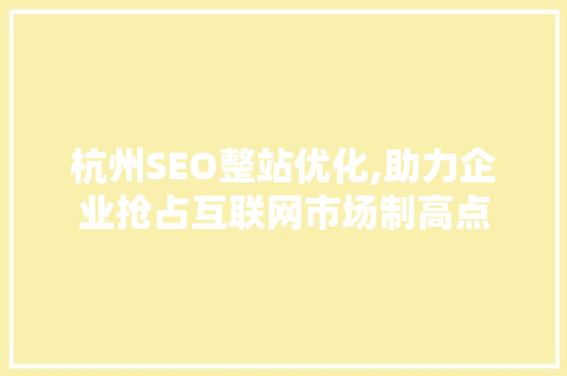杭州SEO整站优化,助力企业抢占互联网市场制高点