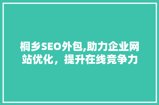 桐乡SEO外包,助力企业网站优化，提升在线竞争力