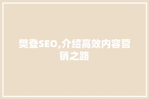 樊登SEO,介绍高效内容营销之路