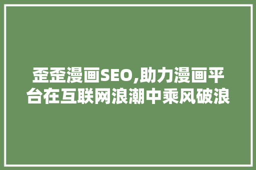 歪歪漫画SEO,助力漫画平台在互联网浪潮中乘风破浪