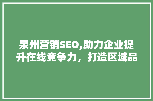 泉州营销SEO,助力企业提升在线竞争力，打造区域品牌新高度