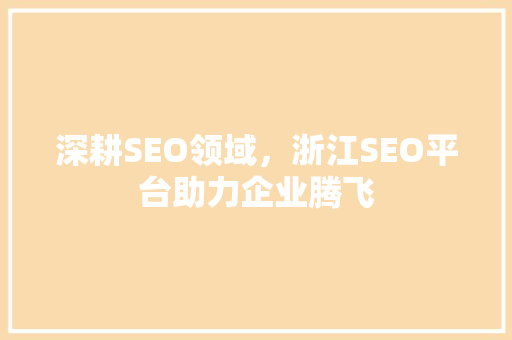 深耕SEO领域，浙江SEO平台助力企业腾飞