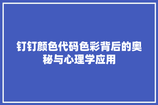 钉钉颜色代码色彩背后的奥秘与心理学应用