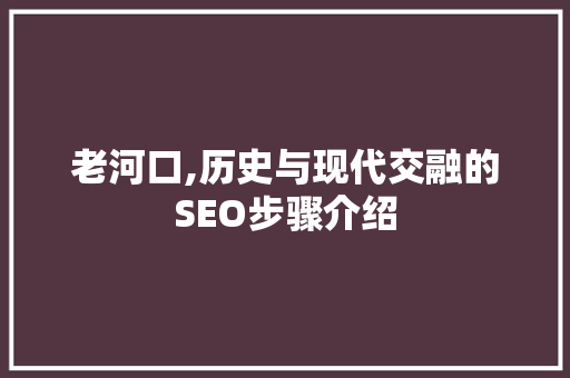 老河口,历史与现代交融的SEO步骤介绍  第1张