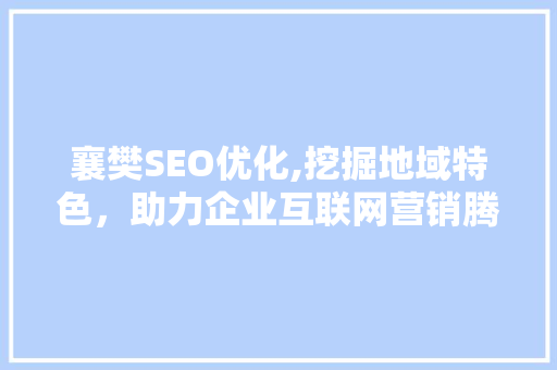 襄樊SEO优化,挖掘地域特色，助力企业互联网营销腾飞