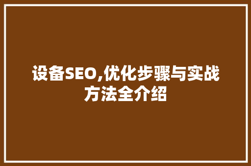 设备SEO,优化步骤与实战方法全介绍