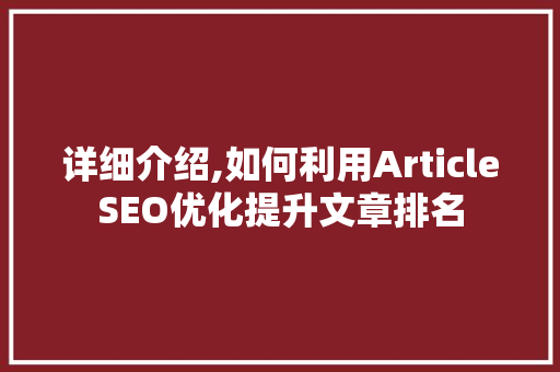 详细介绍,如何利用ArticleSEO优化提升文章排名