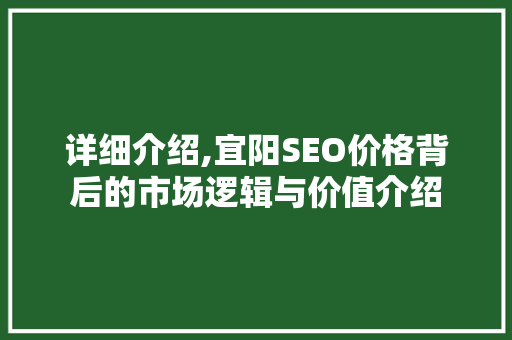 详细介绍,宜阳SEO价格背后的市场逻辑与价值介绍