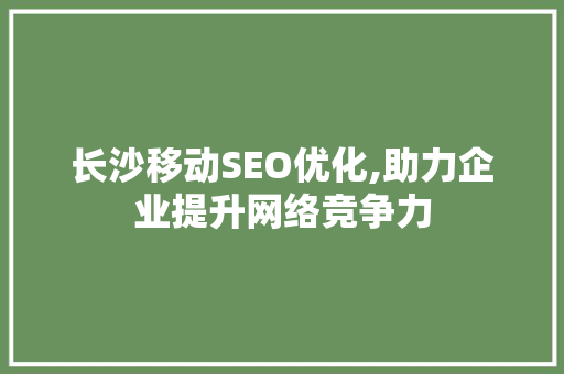 长沙移动SEO优化,助力企业提升网络竞争力
