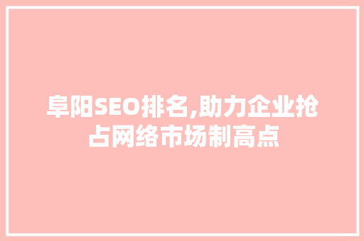 阜阳SEO排名,助力企业抢占网络市场制高点