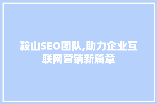 鞍山SEO团队,助力企业互联网营销新篇章