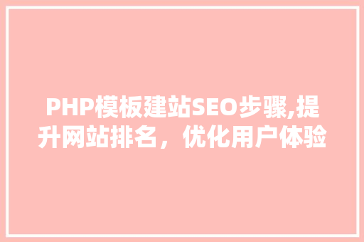 PHP模板建站SEO步骤,提升网站排名，优化用户体验
