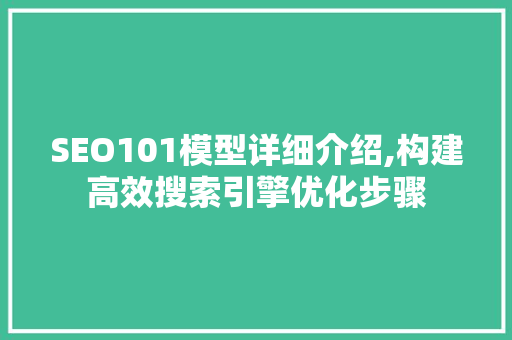 SEO101模型详细介绍,构建高效搜索引擎优化步骤