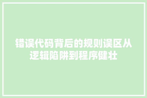 错误代码背后的规则误区从逻辑陷阱到程序健壮