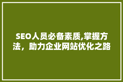 SEO人员必备素质,掌握方法，助力企业网站优化之路