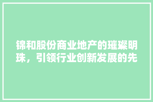锦和股份商业地产的璀璨明珠，引领行业创新发展的先锋
