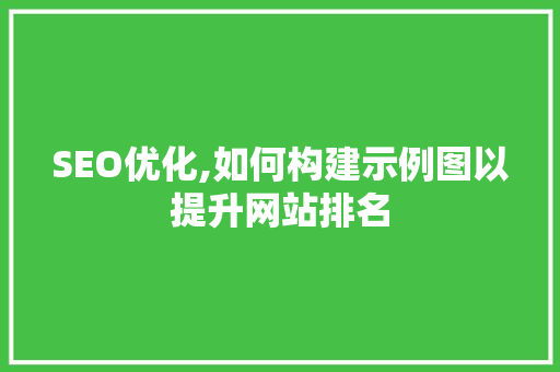 SEO优化,如何构建示例图以提升网站排名