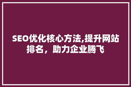SEO优化核心方法,提升网站排名，助力企业腾飞