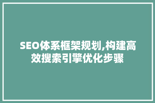 SEO体系框架规划,构建高效搜索引擎优化步骤