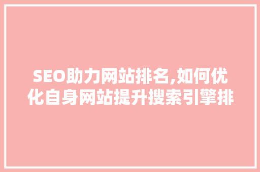 SEO助力网站排名,如何优化自身网站提升搜索引擎排名