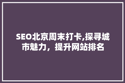 SEO北京周末打卡,探寻城市魅力，提升网站排名