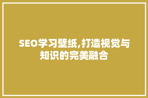 SEO学习壁纸,打造视觉与知识的完美融合