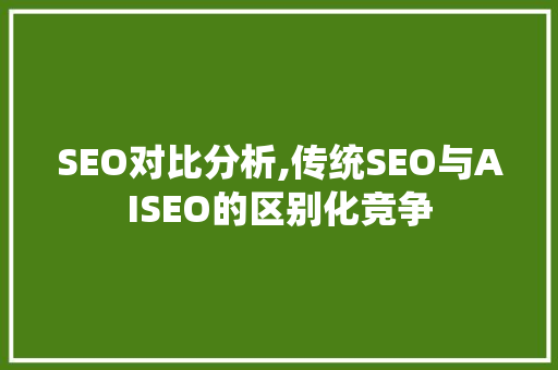 SEO对比分析,传统SEO与AISEO的区别化竞争