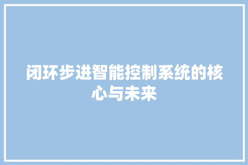 闭环步进智能控制系统的核心与未来