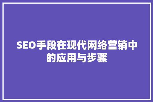 SEO手段在现代网络营销中的应用与步骤