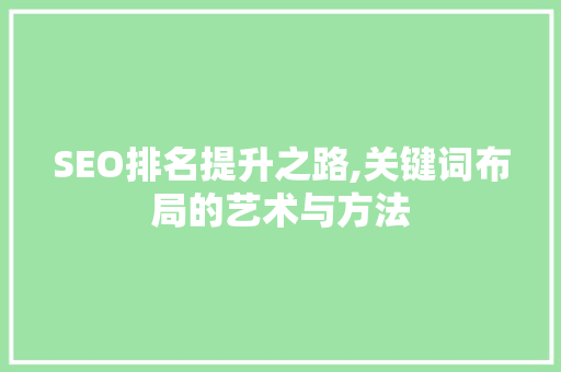 SEO排名提升之路,关键词布局的艺术与方法