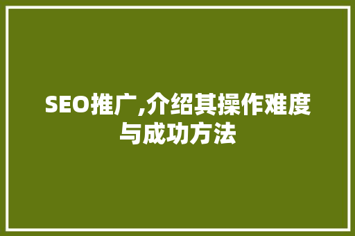 SEO推广,介绍其操作难度与成功方法