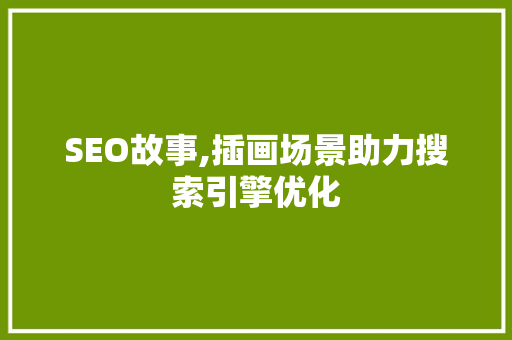 SEO故事,插画场景助力搜索引擎优化