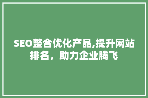 SEO整合优化产品,提升网站排名，助力企业腾飞