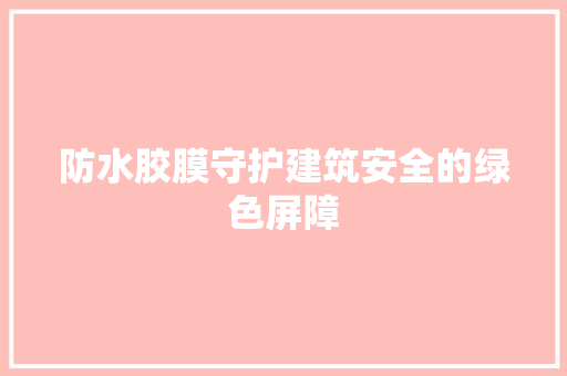 防水胶膜守护建筑安全的绿色屏障