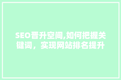 SEO晋升空间,如何把握关键词，实现网站排名提升