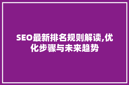 SEO最新排名规则解读,优化步骤与未来趋势