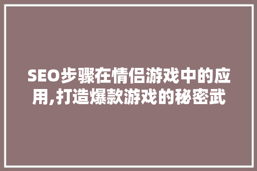 SEO步骤在情侣游戏中的应用,打造爆款游戏的秘密武器