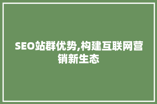 SEO站群优势,构建互联网营销新生态