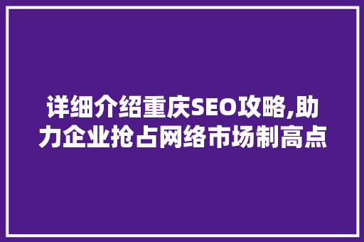 详细介绍重庆SEO攻略,助力企业抢占网络市场制高点
