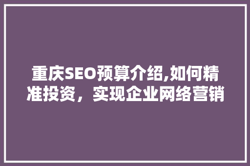 重庆SEO预算介绍,如何精准投资，实现企业网络营销效益最大化