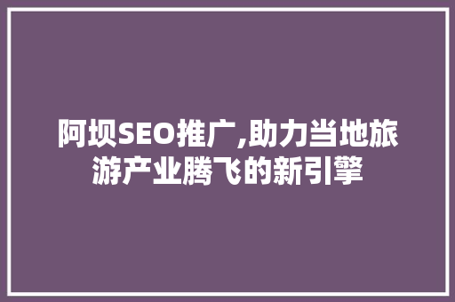 阿坝SEO推广,助力当地旅游产业腾飞的新引擎