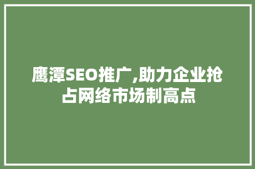 鹰潭SEO推广,助力企业抢占网络市场制高点