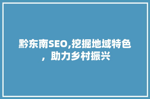 黔东南SEO,挖掘地域特色，助力乡村振兴