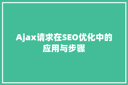 Ajax请求在SEO优化中的应用与步骤