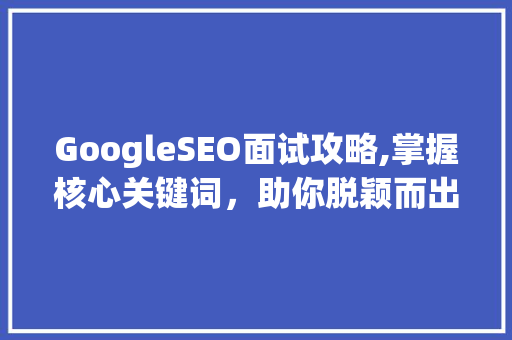 GoogleSEO面试攻略,掌握核心关键词，助你脱颖而出