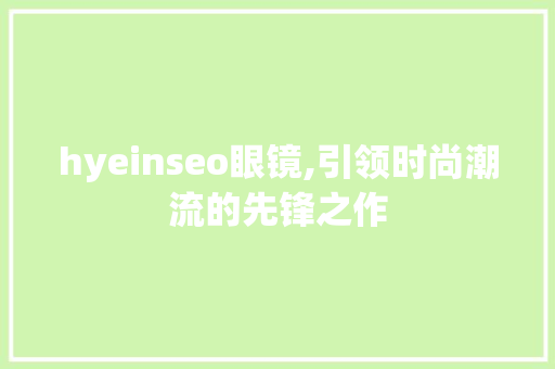 hyeinseo眼镜,引领时尚潮流的先锋之作