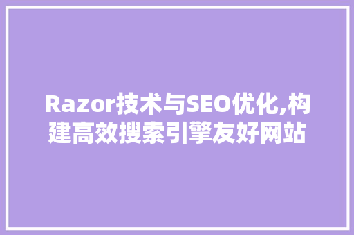 Razor技术与SEO优化,构建高效搜索引擎友好网站