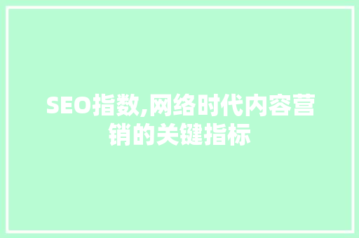 SEO指数,网络时代内容营销的关键指标